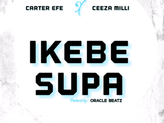 Carter Efe – Ikebe Super Ft. Ceeza Milli